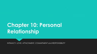Chapter 10: Personal
Relationship
INTIMACY, LOVE, ATTACHMENT, COMMITMENT and RESPONSIBILITY
 