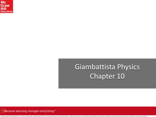 Giambattista Physics
Chapter 10
©McGraw-Hill Education. All rights reserved. Authorized only for instructor use in the classroom. No reproduction or further distribution permitted without the prior written consent of McGraw-Hill Education.
 