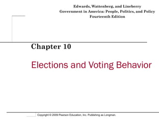 Edwards, Wattenberg, and Lineberry
                  Government in America: People, Politics, and Policy
                                 Fourteenth Edition




Chapter 10

Elections and Voting Behavior



 Copyright © 2009 Pearson Education, Inc. Publishing as Longman.
 