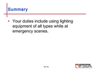 • Your duties include using lighting
equipment of all types while at
emergency scenes.
Summary
10–13
 