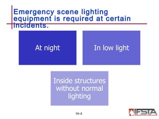 Emergency scene lighting
equipment is required at certain
incidents.
10–3
 