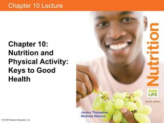 Chapter 10 Lecture
Chapter 10:
Nutrition and
Physical Activity:
Keys to Good
Health
© 2016 Pearson Education, Inc.
 