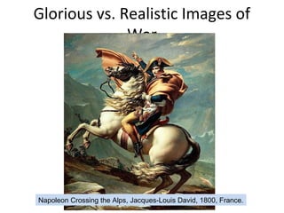 Glorious vs. Realistic Images of
War
Napoleon Crossing the Alps, Jacques-Louis David, 1800, France.
 