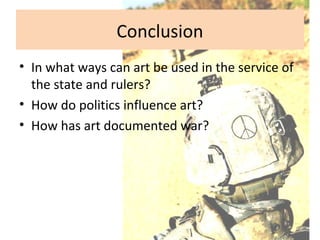 Conclusion
• In what ways can art be used in the service of
the state and rulers?
• How do politics influence art?
• How has art documented war?
 
