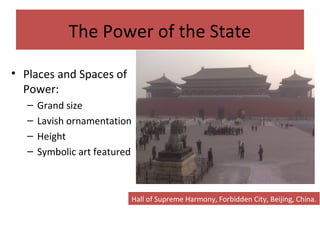 The Power of the State
• Places and Spaces of
Power:
– Grand size
– Lavish ornamentation
– Height
– Symbolic art featured
Hall of Supreme Harmony, Forbidden City, Beijing, China.
 