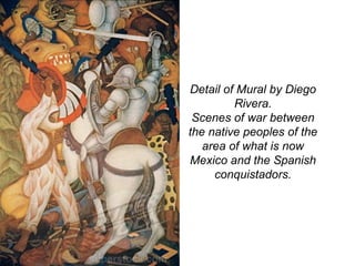 Detail of Mural by Diego
Rivera.
Scenes of war between
the native peoples of the
area of what is now
Mexico and the Spanish
conquistadors.
 