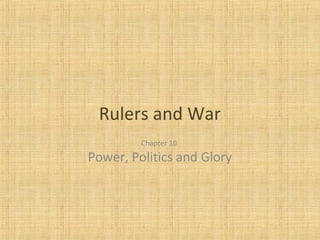 Rulers and War
Chapter 10
Power, Politics and Glory
 