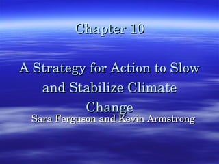 Chapter 10 A Strategy for Action to Slow and Stabilize Climate Change Sara Ferguson and Kevin Armstrong 