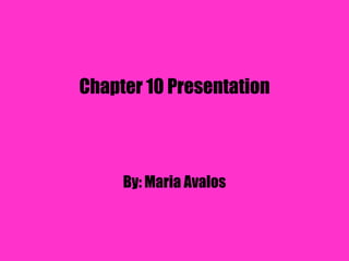 Chapter 10 Presentation By: Maria Avalos 