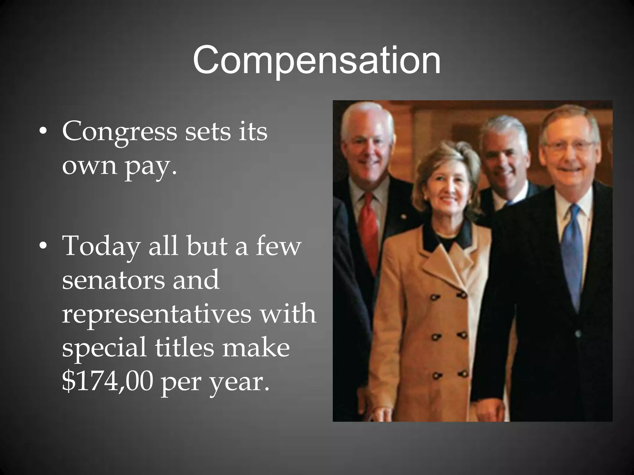 Compensation
• Congress sets its
own pay.
• Today all but a few
senators and
representatives with
special titles make
$174,00 per year.
 