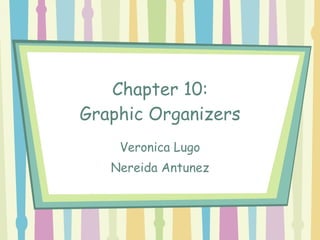 Chapter 10: Graphic Organizers Veronica Lugo Nereida Antunez 