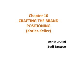Chapter 10
CRAFTING THE BRAND
POSITIONING
(Kotler-Keller)
Asri Nur Aini
Budi Santoso
 