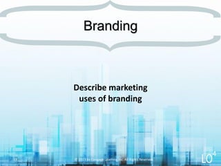 Describe marketing
uses of branding
Branding
© 2013 by Cengage Learning Inc. All Rights Reserved.19
4
 