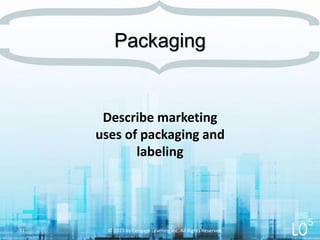 Describe marketing
uses of packaging and
labeling
Packaging
© 2013 by Cengage Learning Inc. All Rights Reserved.31
5
 