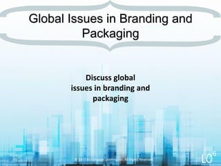 Discuss global
issues in branding and
packaging
© 2013 by Cengage Learning Inc. All Rights Reserved.35
Global Issues in Branding and
Packaging
6
 