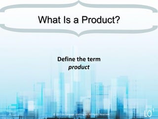 Define the term
product
What Is a Product?
© 2013 by Cengage Learning Inc. All Rights Reserved.4
1
 