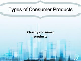 Classify consumer
products
Types of Consumer Products
© 2013 by Cengage Learning Inc. All Rights Reserved.7
2
 