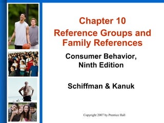 Chapter 10
Reference Groups and
 Family References
  Consumer Behavior,
     Ninth Edition

  Schiffman & Kanuk


      Copyright 2007 by Prentice Hall
 