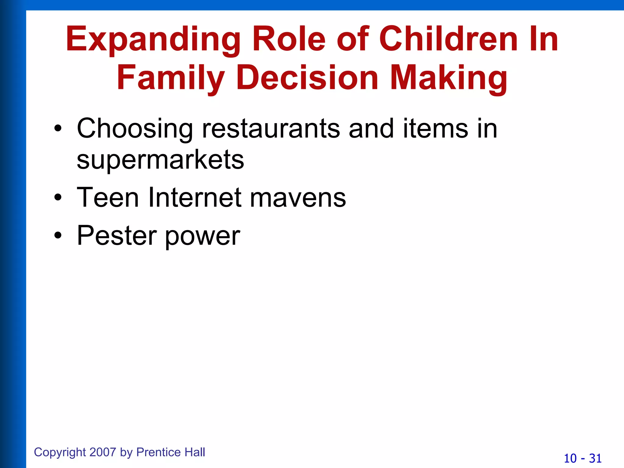Expanding Role of Children In Family Decision Making Choosing restaurants and items in supermarkets Teen Internet mavens Pester power 