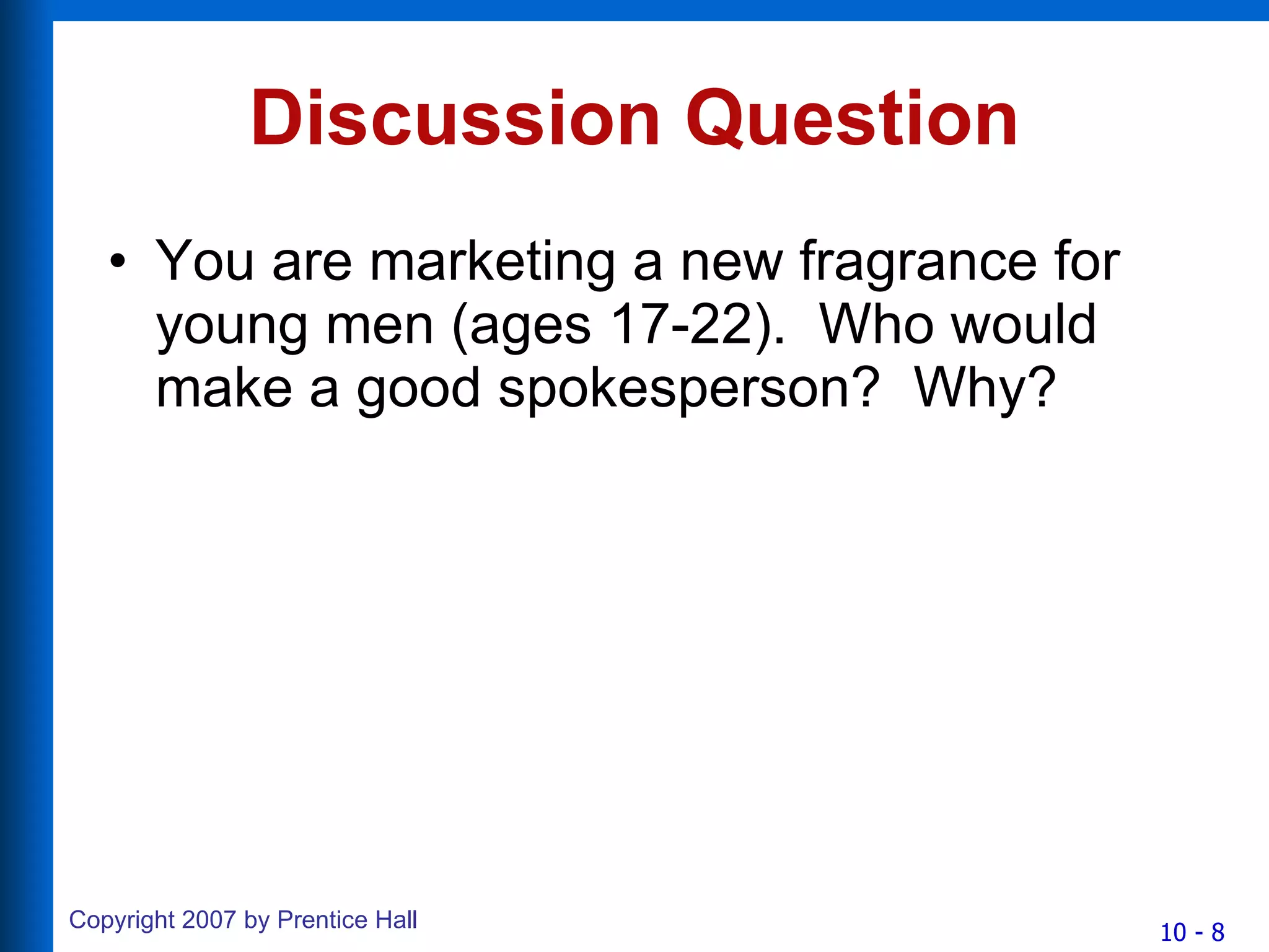 Discussion Question You are marketing a new fragrance for young men (ages 17-22).  Who would make a good spokesperson?  Why? 