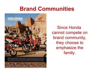 Brand Communities Since Honda  cannot compete on brand community, they choose to emphasize the family. 