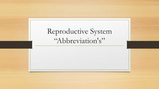 Reproductive System
“Abbreviation's”
 