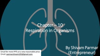 Chapter – 10
Respiration in Organisms
By ShivamParmar
(Entrepreneur)Email for more PPTs at a very reasonable price.
Email: parmarshivam105@gmail.com
 