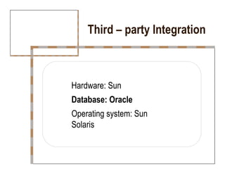 Third – party Integration  Hardware: Sun  Database: Oracle  Operating system: Sun Solaris  