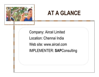 AT A GLANCE  Company: Aircel Limited  Location: Chennai India  Web site: www.aircel.com  IMPLEMENTER:  SAP Consulting  