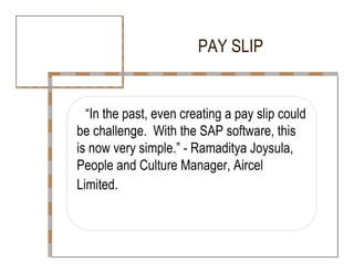 PAY SLIP  “ In the past, even creating a pay slip could  be challenge.  With the SAP software, this  is now very simple.” - Ramaditya Joysula,  People and Culture Manager, Aircel  Limited.  