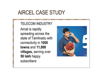 AIRCEL CASE STUDY  TELECOM INDUSTRY  Aircel is rapidly  spreading across the  state of Tamilnadu with  connectivity in  1000  towns  and  11,000  villages,  serving over  50 lakh  happy  subscribers  
