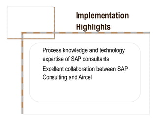Implementation  Highlights  Process knowledge and technology  expertise of SAP consultants  Excellent collaboration between SAP  Consulting and Aircel  
