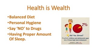 Health is Wealth
•Balanced Diet
•Personal Hygiene
•Say ‘NO’ to Drugs
•Having Proper Amount
Of Sleep.
 