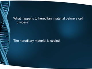 What happens to hereditary material before a cell
divides?
The hereditary material is copied.
 