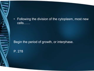 • Following the division of the cytoplasm, most new
cells……
Begin the period of growth, or interphase.
P. 278
 