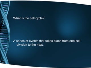 What is the cell cycle?
A series of events that takes place from one cell
division to the next.
 