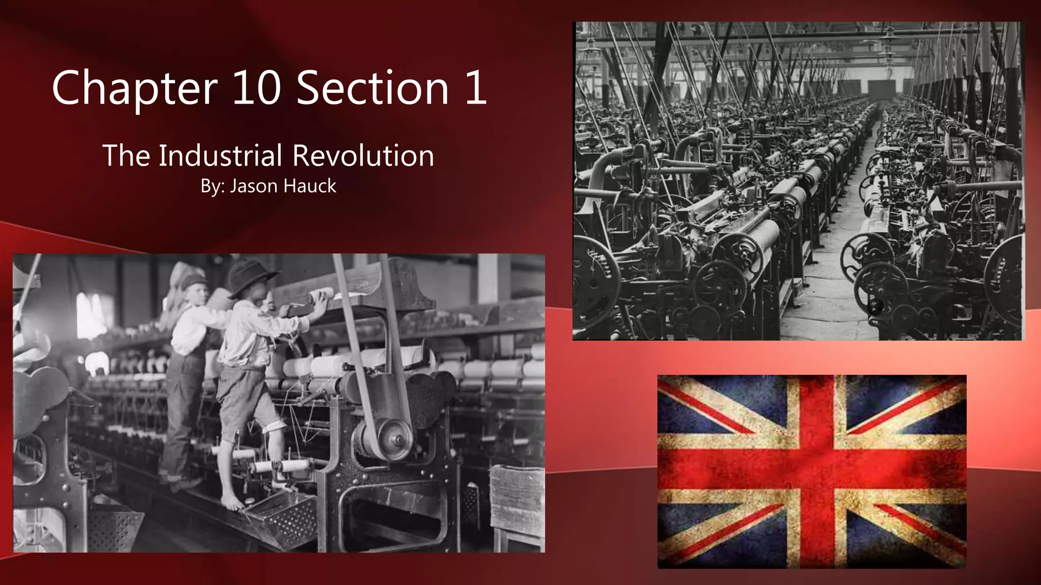 Chapter 10 Section 1
The Industrial Revolution
By: Jason Hauck
 