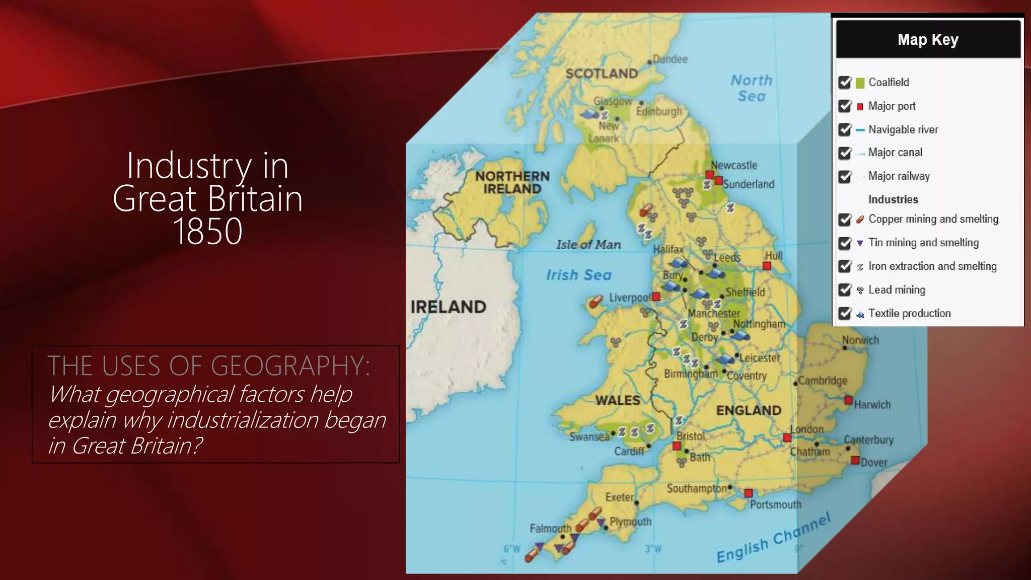 Industry in
Great Britain
1850
THE USES OF GEOGRAPHY:
What geographical factors help
explain why industrialization began
in Great Britain?
 