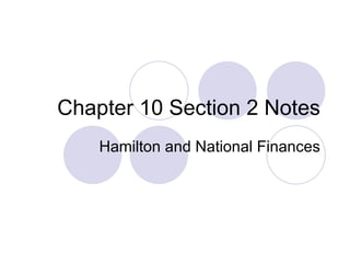 Chapter 10 Section 2 Notes Hamilton and National Finances 