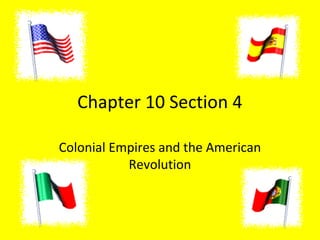 Chapter 10 Section 4
Colonial Empires and the American
Revolution
 