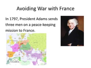 Avoiding War with FranceIn 1797, President Adams sends three men on a peace-keepingmission to France.