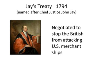 Jay’s Treaty   1794(named after Chief Justice John Jay)   Negotiated to  stop the British from attacking U.S. merchant ships