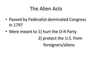 The Alien ActsPassed by Federalist-dominated Congress in 1797Were meant to 1) hurt the D-R Party                           2) protect the U.S. from                                   foreigners/aliens