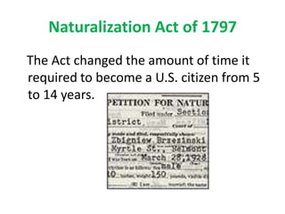 Naturalization Act of 1797   The Act changed the amount of time it required to become a U.S. citizen from 5 to 14 years.