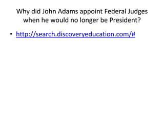 Why did John Adams appoint Federal Judges when he would no longer be President?http://search.discoveryeducation.com/#