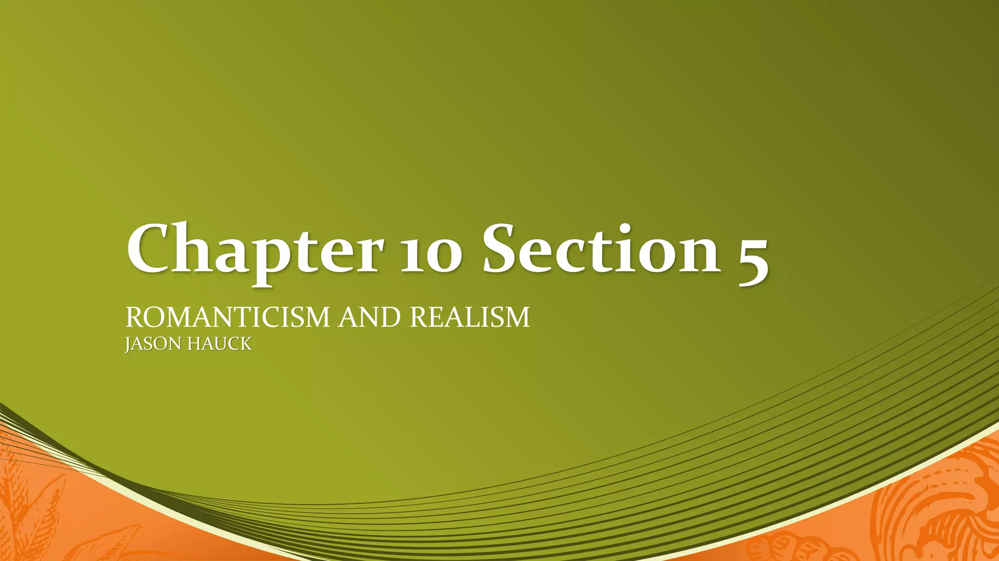 Chapter 10 Section 5
ROMANTICISM AND REALISM
JASON HAUCK
 