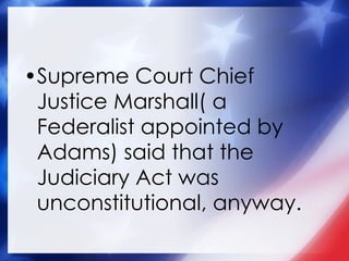 Supreme Court Chief Justice Marshall( a Federalist appointed by Adams) said that the Judiciary Act was unconstitutional, anyway. 