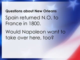 Questions about New Orleans Spain returned N.O. to France in 1800. Would Napoleon want to take over here, too? 