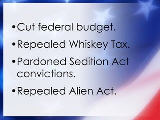 Cut federal budget. Repealed Whiskey Tax. Pardoned Sedition Act convictions. Repealed Alien Act. 