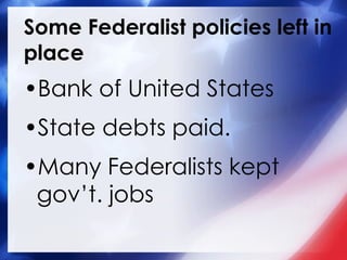 Some Federalist policies left in place Bank of United States State debts paid. Many Federalists kept gov’t. jobs 